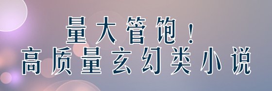 量大管饱！高质量玄幻类小说
